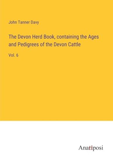 The Devon Herd Book, containing the Ages and Pedigrees of the Devon Cattle