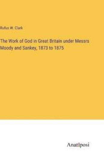 The Work of God in Great Britain under Messrs Moody and Sankey, 1873 to 1875