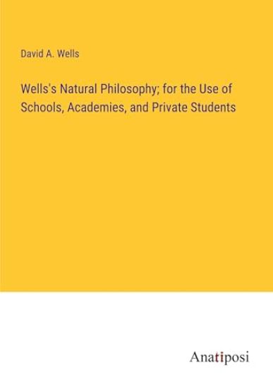 Wells's Natural Philosophy; for the Use of Schools, Academies, and Private Students