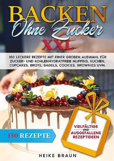 Backen ohne Zucker XXL: 150 leckere Rezepte mit einer großen Auswahl für zucker- und kohlenhydratefreie Muffins, Kuchen, Cupcakes, Brote, Bage