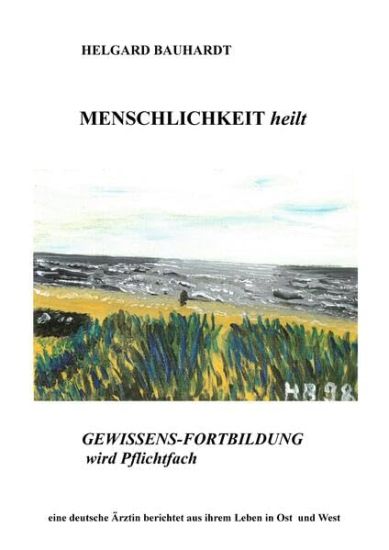 Menschlichkeit heilt: Gewissensfortbildung wird Pflichtfach, eine deutsche Ärztin berichtet aus ihrem Leben in Ost und West