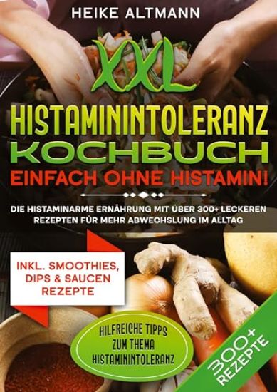 XXL Histaminintoleranz Kochbuch - Einfach ohne Histamin!: Die histaminarme Ernährung mit über 300+ leckeren Rezepten für mehr Abwechslung im Alltag