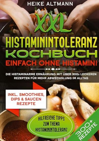 XXL Histaminintoleranz Kochbuch - Einfach ohne Histamin!: Die histaminarme Ernährung mit über 300+ leckeren Rezepten für mehr Abwechslung im Alltag