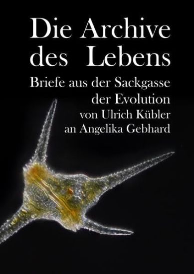 Die Archive des Lebens: Briefe aus der Sackgasse der Evolution von Ulrich Kübler an Angelika Gebhard