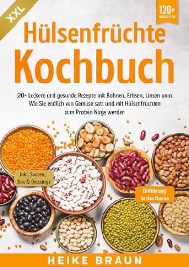 XXL Hülsenfrüchte Kochbuch: 120+ Leckere und gesunde Rezepte von Bohnen, Erbsen, Linsen uvm. Wie Sie endlich von Gemüse satt und mit Hülsenfrüchte