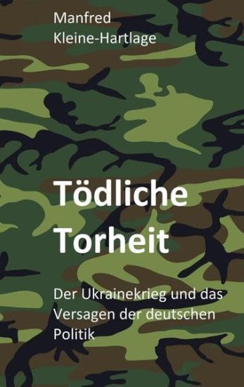 Tödliche Torheit: Der Ukrainekrieg und das Versagen der deutschen Politik