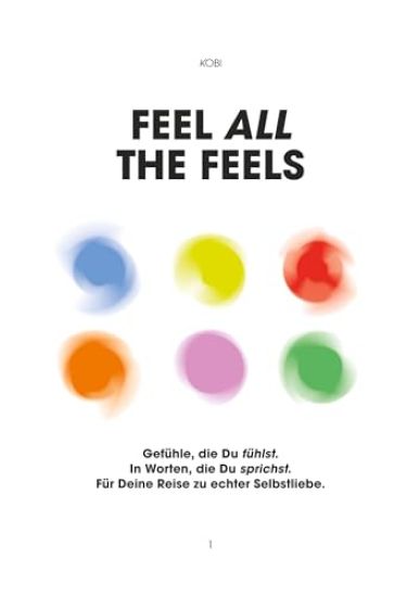 Feel all the Feels 1: Gefühle, die Du fühlst. In Worten, die Du sprichst. Für Deine Reise zu echter Selbstliebe