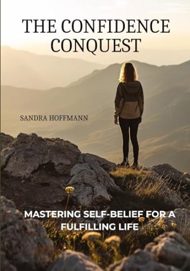 The Confidence Conquest: Mastering Self-Belief for a Fulfilling Life
