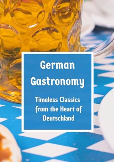German Gastronomy: Timeless Classics from the Heart of Deutschland: A culinary journey through Germany