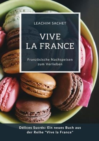 Vive la France: Französische Nachspeisen zum Verlieben: Délices Sucrés: Ein neues Buch aus der Reihe "Vive la France"