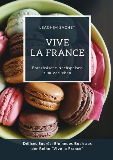 Vive la France: Französische Nachspeisen zum Verlieben: Délices Sucrés: Ein neues Buch aus der Reihe "Vive la France"