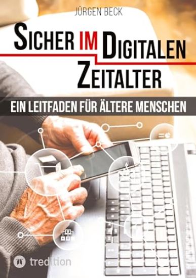 Sicher im Digitalen Zeitalter: Ein Leitfaden für ältere Menschen.: Entdecken und nutzen Sie das immense Potential des Internet für sich, auch wenn Si