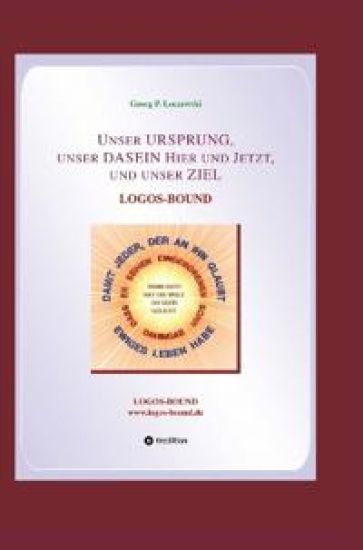 Unser URSPRUNG, unser DASEIN Hier und Jetzt, und unser ZIEL: Logos-Bound