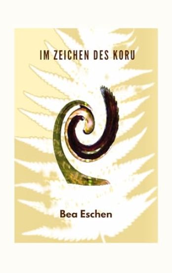 Im Zeichen des Koru: Ein neuseeländischer Mehrgenerationenroman über das Erbe der Maori, lieben, verlieren und die menschliche Widerstandskraft