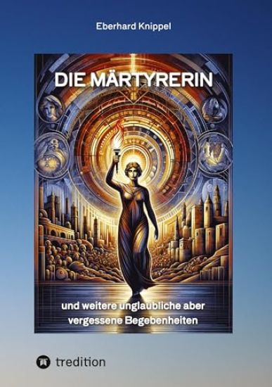 Die Märtyrerin: und weitere unglaubliche aber vergessene Begebenheiten