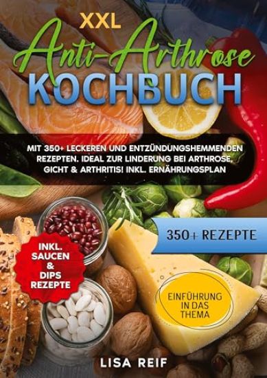 XXL Anti-Arthrose Kochbuch: Mit 350+ leckeren und entzündungshemmenden Rezepten. Ideal zur Linderung bei Arthrose, Gicht & Arthritis! Inkl. Ernähr