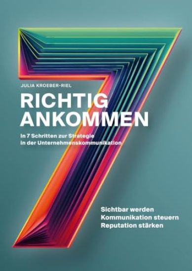 Richtig ankommen. In 7 Schritten zur Strategie in der Unternehmenskommunikation: Ein Ratgeber für Personen und Organisationen, die ihre Sichtbarkeit e