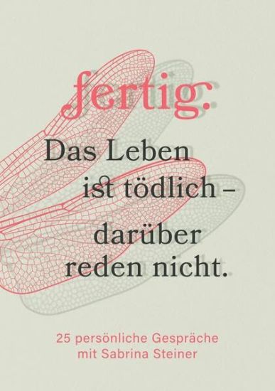 fertig. Das Leben ist tödlich - darüber reden nicht: 25 persönliche Gespräche mit Sabrina Steiner