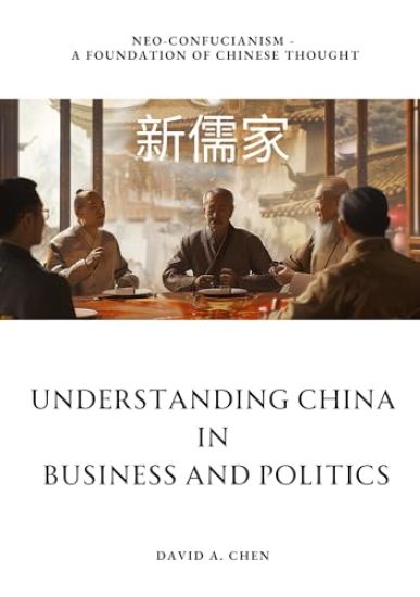 Understanding China in Business and Politics: Neo-Confucianism - A Foundation of Chinese Thought