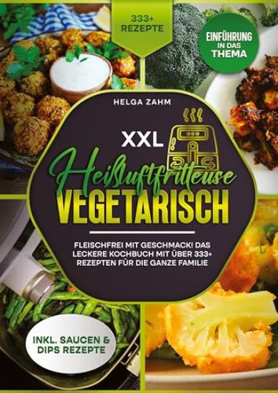 XXL Heißluftfritteuse Kochbuch Vegetarisch: Fleischfrei mit Geschmack! Mit über 333+ Rezepten einfach und gesund frittieren