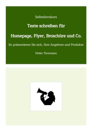 Selbstlernkurs: Texte schreiben für Homepage, Flyer, Broschüre und Co.: So präsentieren Sie sich, Ihre Angebote und Produkte