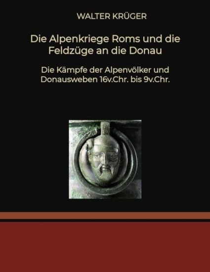 Die Alpenkriege Roms und die Feldzüge an die Donau: Die Kämpfe der Alpenvölker und Donausweben 16v.Chr. bis 9v.Chr.