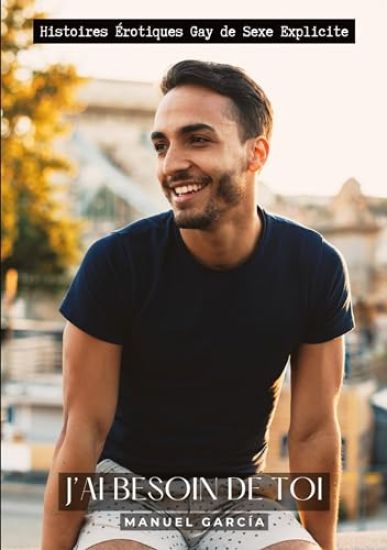 J'ai besoin de Toi: Histoires Érotiques Gay de Sexe Explicite