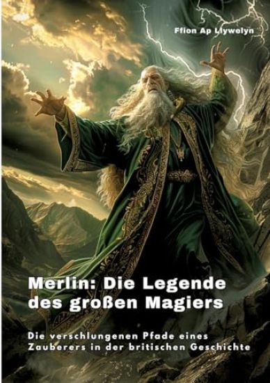 Merlin: Die Legende des großen Magiers: Die verschlungenen Pfade eines Zauberers in der britischen Geschichte