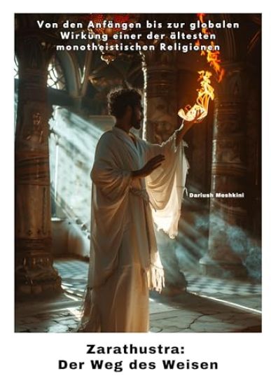 Zarathustra: Der Weg des Weisen: Von den Anfängen bis zur globalen Wirkung einer der ältesten monotheistischen Religionen