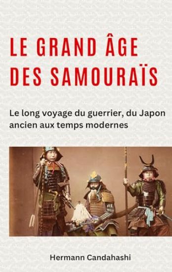 Le grand âge des samouraïs: Le long voyage du guerrier, du Japon ancien aux temps modernes