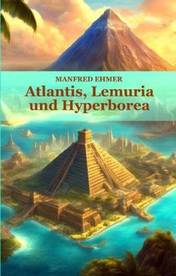 Atlantis, Lemuria und Hyperborea: Macht und Geheimnis der versunkenen Kontinente