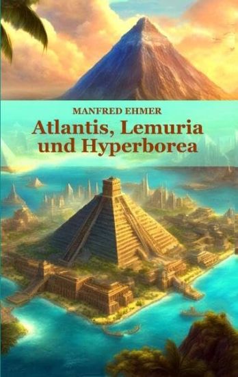 Atlantis, Lemuria und Hyperborea: Macht und Geheimnis der versunkenen Kontinente