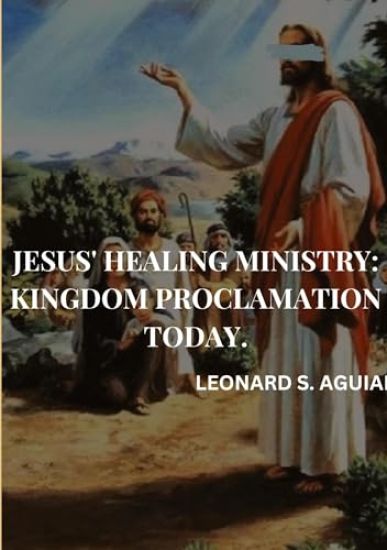 Jesus' Healing Ministry: Kingdom Proclamation Today. Leonard S.