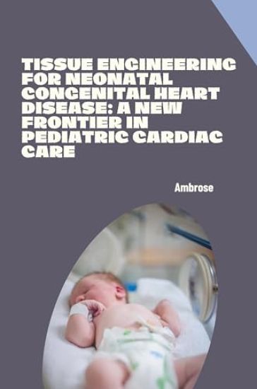 Tissue Engineering for Neonatal Congenital Heart Disease: A New Frontier in Pediatric Cardiac Care