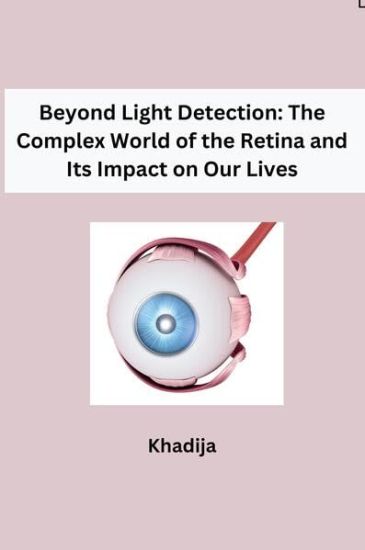 Beyond Light Detection: The Complex World of the Retina and Its Impact on Our Lives