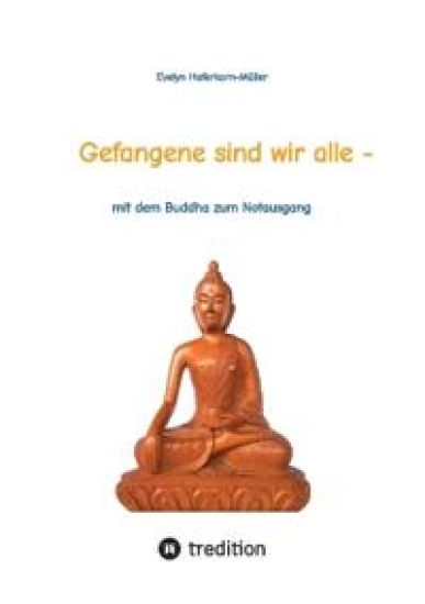 Gefangene sind wir alle - (wir sind Gefangene unseres eigenen Geistes): mit dem Buddha zum Notausgang (das Buch zeigt, wer Buddha war und was er geleh