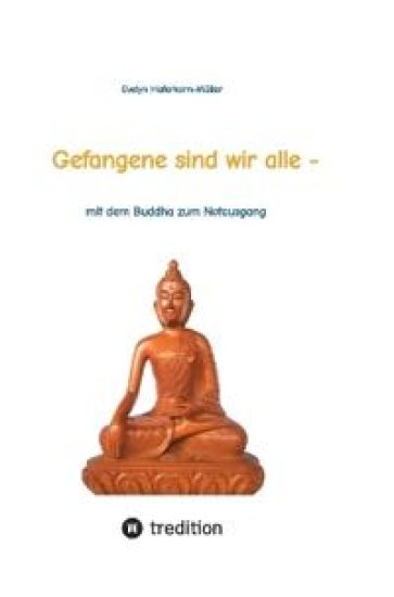 Gefangene sind wir alle - (wir sind Gefangene unseres eigenen Geistes): mit dem Buddha zum Notausgang (das Buch zeigt, wer Buddha war und was er geleh