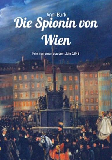 Die Spionin von Wien: Kriminalroman aus dem Jahr 1848