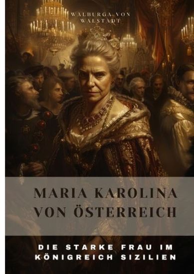 Maria Karolina von Österreich: Die Starke Frau im Königreich Sizilien