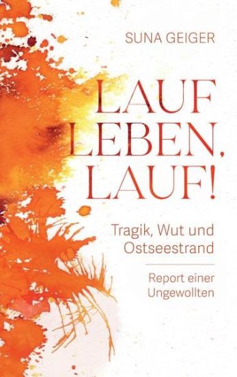 Lauf Leben, lauf!: Tragik, Wut und Ostseestrand. Report einer Ungewollten