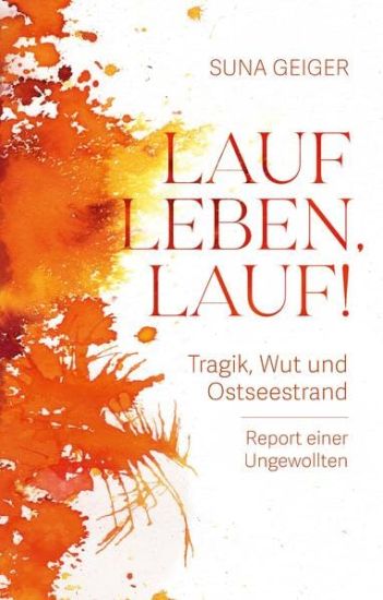 Lauf Leben, lauf!: Tragik, Wut und Ostseestrand. Report einer Ungewollten