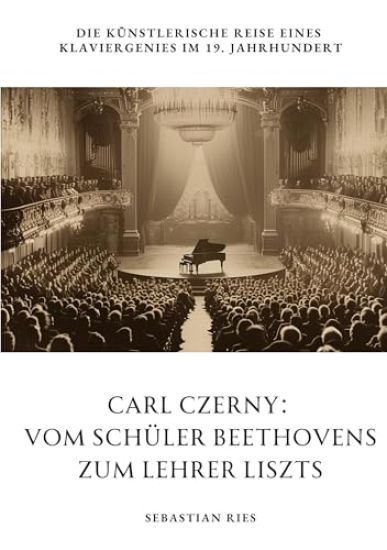Carl Czerny: Vom Schüler Beethovens zum Lehrer Liszts: Die künstlerische Reise eines Klaviergenies im 19. Jahrhundert
