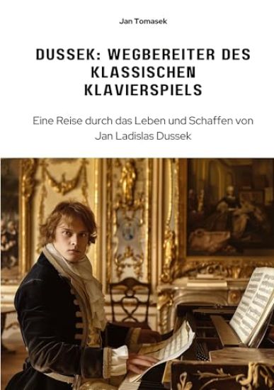 Dussek: Wegbereiter des klassischen Klavierspiels: Eine Reise durch das Leben und Schaffen von Jan Ladislas Dussek