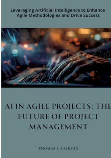 AI in Agile Projects: The Future of Project Management: Leveraging Artificial Intelligence to Enhance Agile Methodologies and Drive Success