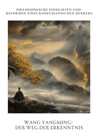 Wang Yangming: Der Weg der Erkenntnis: Philosophische Einsichten und Reformen eines konfuzianischen Denkers