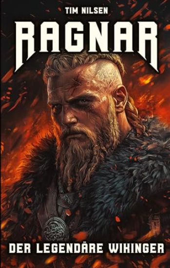 Ragnar - Der legendäre Wikinger: Die Geschichten und Abenteuer eines unsterblichen Kriegers der nordischen Mythologie