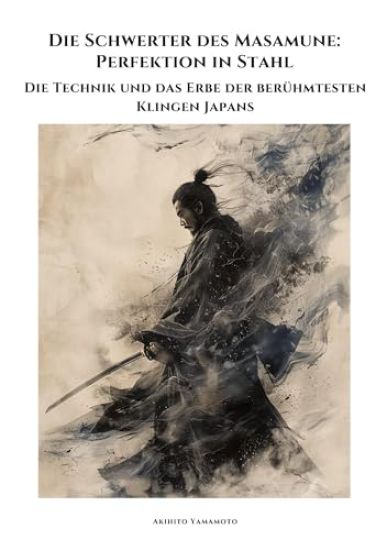 Die Schwerter des Masamune: Perfektion in Stahl: Die Technik und das Erbe der berühmtesten Klingen Japans