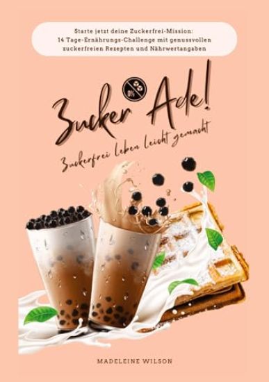 Zuckerfrei leben leicht gemacht: Zucker Ade! (Starte jetzt deine Zuckerfrei-Mission: 14 Tage-Ernährungs-Challenge mit genussvollen zuckerfreien Rezept