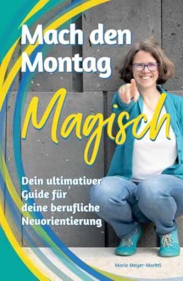 Mach den Montag magisch: Der ultimative Guide für deine berufliche Neuorientierung und Arbeitswechsel