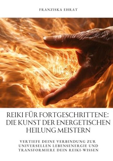 Reiki für Fortgeschrittene: Die Kunst der energetischen Heilung meistern: Vertiefe deine Verbindung zur universellen Lebensenergie und transformie